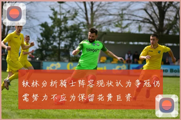 铁林分析骑士阵容现状认为争冠仍需努力不应为保留花费巨资