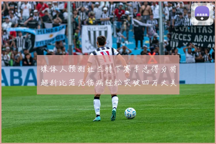媒体人预测杜兰特下赛季总得分将超科比若无伤病轻松突破四万大关