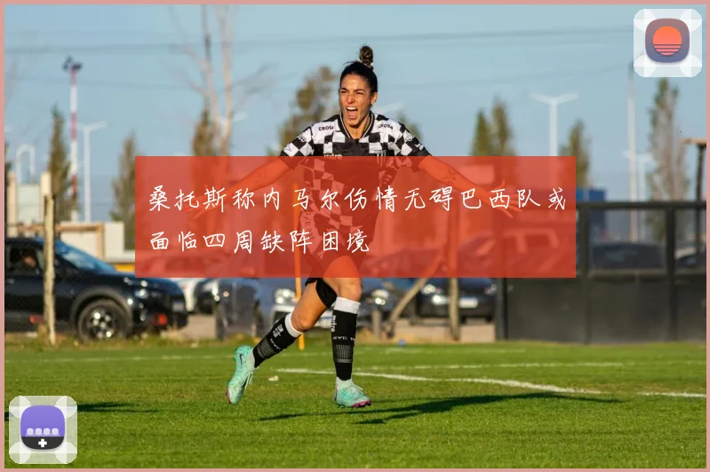 桑托斯称内马尔伤情无碍巴西队或面临四周缺阵困境