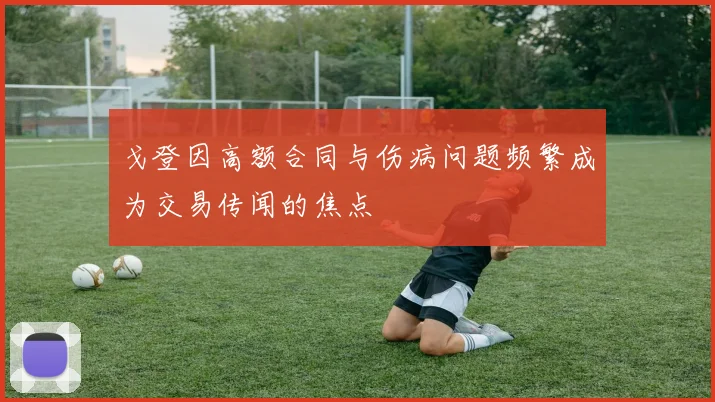 戈登因高额合同与伤病问题频繁成为交易传闻的焦点