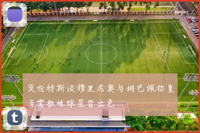 莫伦特斯谈穆里尼奥与姆巴佩称皇马需教练球星皆出色