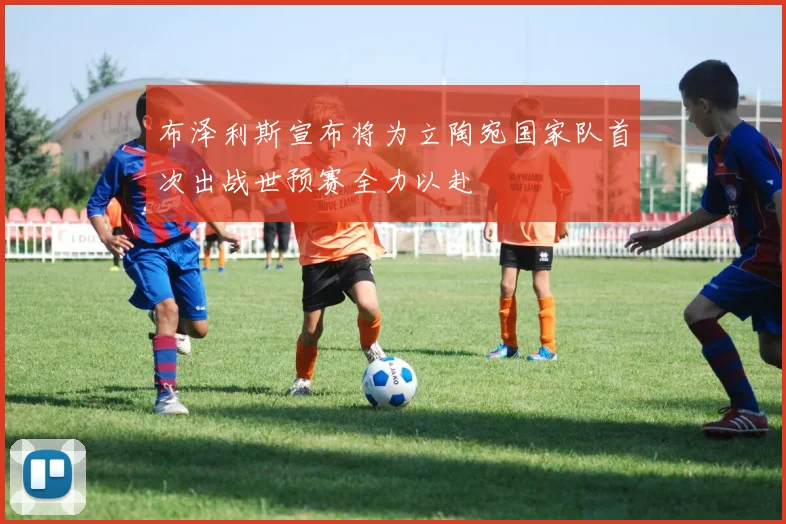 布泽利斯宣布将为立陶宛国家队首次出战世预赛全力以赴