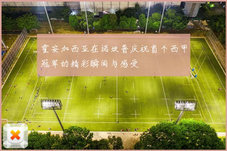 霍安加西亚在诺坎普庆祝首个西甲冠军的精彩瞬间与感受