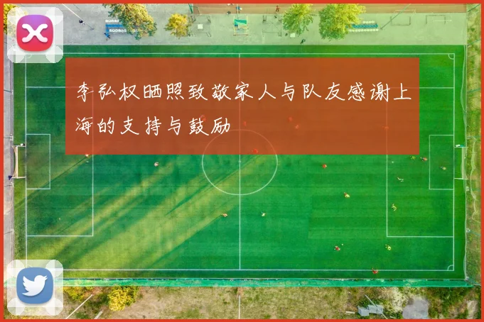 李弘权晒照致敬家人与队友感谢上海的支持与鼓励